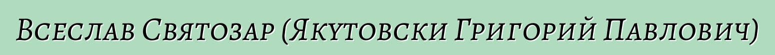 Всеслав Святозар (Якутовски Григорий Павлович)