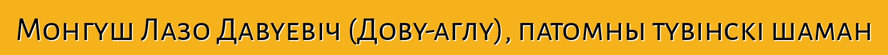 Монгуш Лазо Давуевіч (Дову-аглу), патомны тувінскі шаман