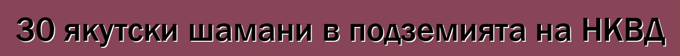 30 якутски шамани в подземията на НКВД