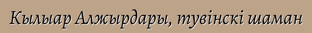 Кылыар Алжырдары, тувінскі шаман