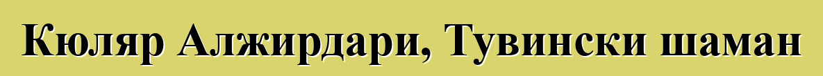 Кюляр Алжирдари, Тувински шаман