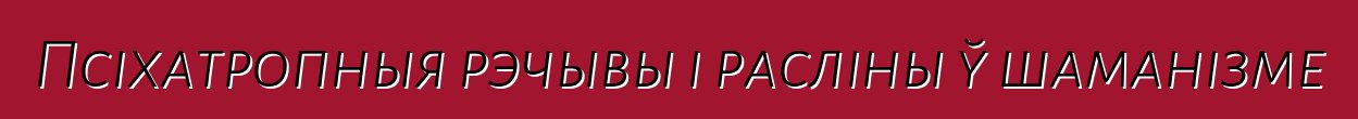 Псіхатропныя рэчывы і расліны ў шаманізме