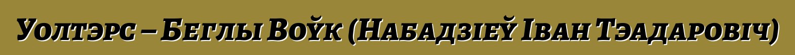 Уолтэрс – Беглы Воўк (Набадзіеў Іван Тэадаровіч)