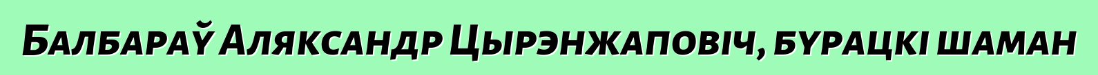 Балбараў Аляксандр Цырэнжаповіч, бурацкі шаман