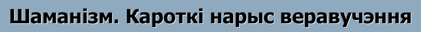 Шаманізм. Кароткі нарыс веравучэння