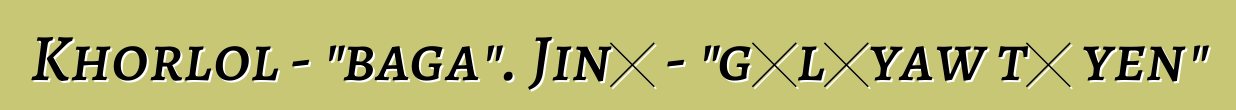 Khorlol - "baga". Jinɛ - "gɛlɛyaw tɛ yen"
