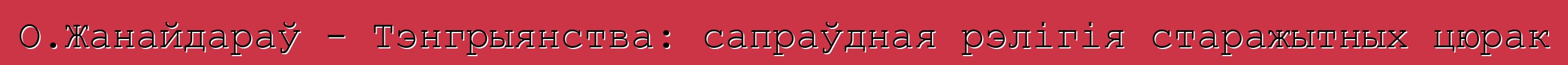 О.Жанайдараў - Тэнгрыянства: сапраўдная рэлігія старажытных цюрак