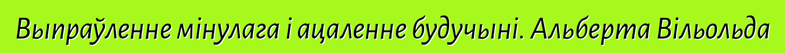 Выпраўленне мінулага і ацаленне будучыні. Альберта Вільольда