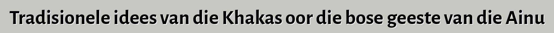 Tradisionele idees van die Khakas oor die bose geeste van die Ainu