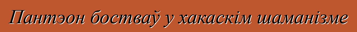 Пантэон бостваў у хакаскім шаманізме