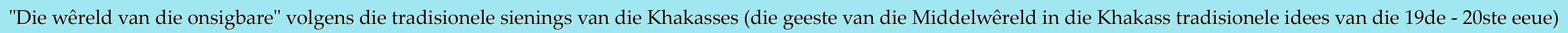 "Die wêreld van die onsigbare" volgens die tradisionele sienings van die Khakasses (die geeste van die Middelwêreld in die Khakass tradisionele idees van die 19de - 20ste eeue)