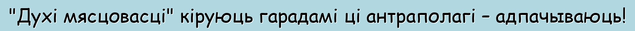 "Духі мясцовасці" кіруюць гарадамі ці антраполагі – адпачываюць!