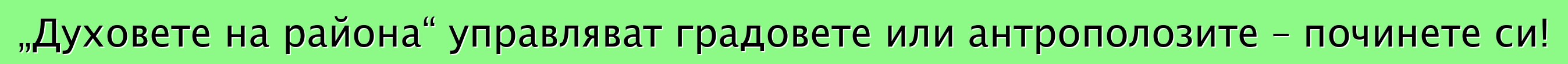 „Духовете на района“ управляват градовете или антрополозите – починете си!