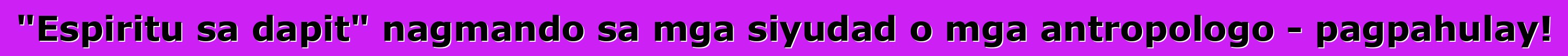 "Espiritu sa dapit" nagmando sa mga siyudad o mga antropologo - pagpahulay!