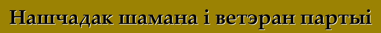 Нашчадак шамана і ветэран партыі