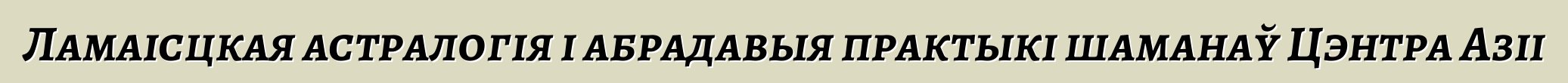 Ламаісцкая астралогія і абрадавыя практыкі шаманаў Цэнтра Азіі