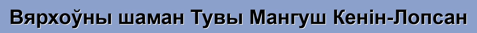 Вярхоўны шаман Тувы Мангуш Кенін-Лопсан