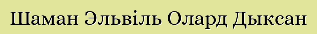 Шаман Эльвіль Олард Дыксан