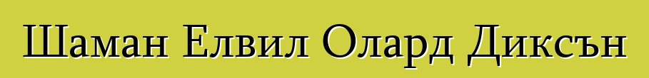 Шаман Елвил Олард Диксън