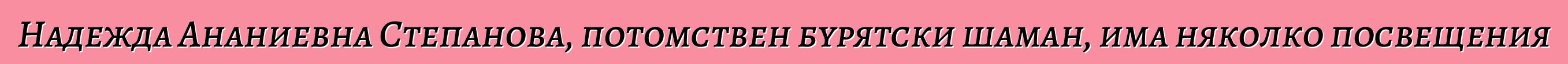 Надежда Ананиевна Степанова, потомствен бурятски шаман, има няколко посвещения