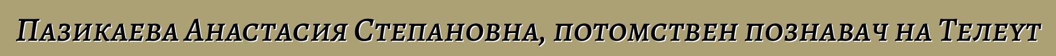 Пазикаева Анастасия Степановна, потомствен познавач на Телеут