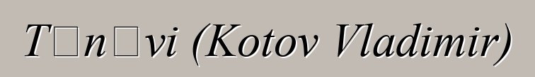 Tɛnɛvi (Kotov Vladimir)