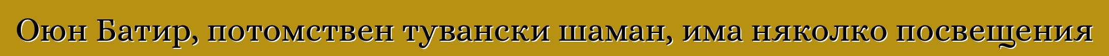 Оюн Батир, потомствен тувански шаман, има няколко посвещения