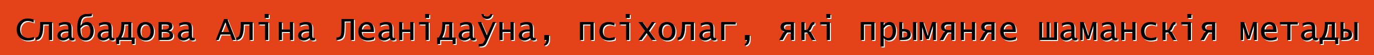 Слабадова Аліна Леанідаўна, псіхолаг, які прымяняе шаманскія метады