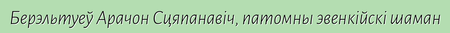 Берэльтуеў Арачон Сцяпанавіч, патомны эвенкійскі шаман