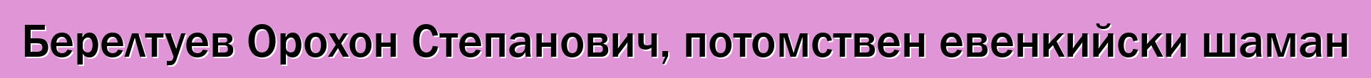 Берелтуев Орохон Степанович, потомствен евенкийски шаман