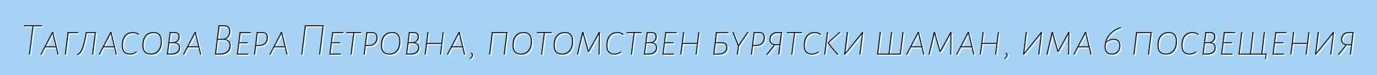 Тагласова Вера Петровна, потомствен бурятски шаман, има 6 посвещения