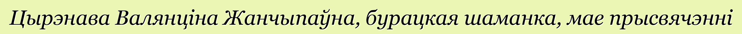 Цырэнава Валянціна Жанчыпаўна, бурацкая шаманка, мае прысвячэнні