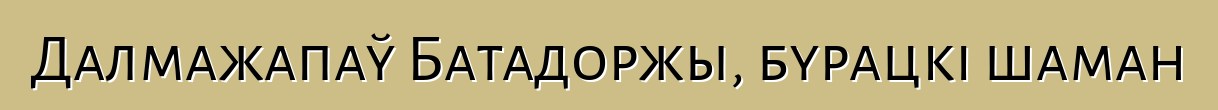 Далмажапаў Батадоржы, бурацкі шаман