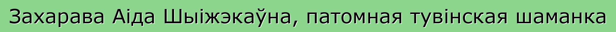 Захарава Аіда Шыіжэкаўна, патомная тувінская шаманка