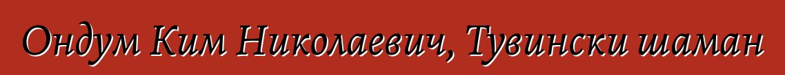 Ондум Ким Николаевич, Тувински шаман