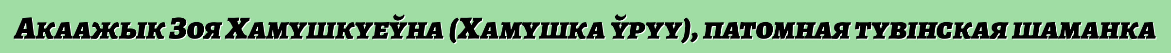 Акаажык Зоя Хамушкуеўна (Хамушка ўруу), патомная тувінская шаманка