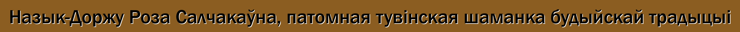 Назык-Доржу Роза Салчакаўна, патомная тувінская шаманка будыйскай традыцыі