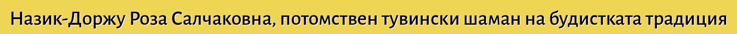 Назик-Доржу Роза Салчаковна, потомствен тувински шаман на будистката традиция