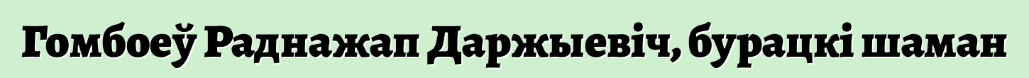 Гомбоеў Раднажап Даржыевіч, бурацкі шаман