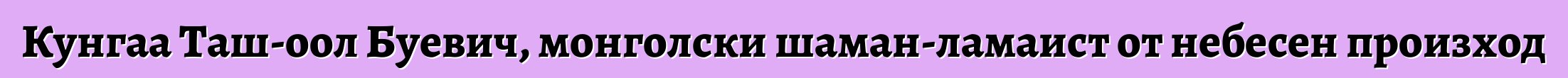 Кунгаа Таш-оол Буевич, монголски шаман-ламаист от небесен произход