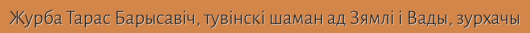 Журба Тарас Барысавіч, тувінскі шаман ад Зямлі і Вады, зурхачы