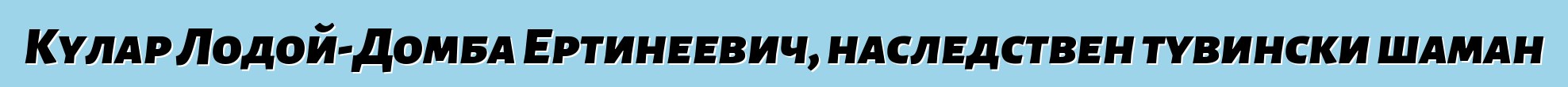 Кулар Лодой-Домба Ертинеевич, наследствен тувински шаман