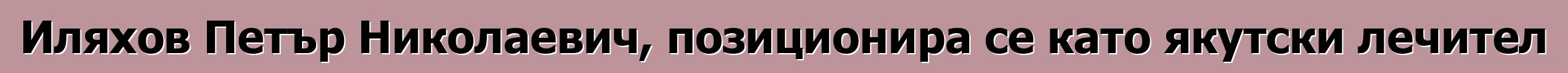 Иляхов Петър Николаевич, позиционира се като якутски лечител