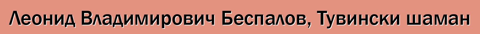 Леонид Владимирович Беспалов, Тувински шаман