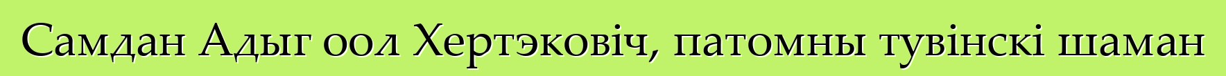 Самдан Адыг оол Хертэковіч, патомны тувінскі шаман