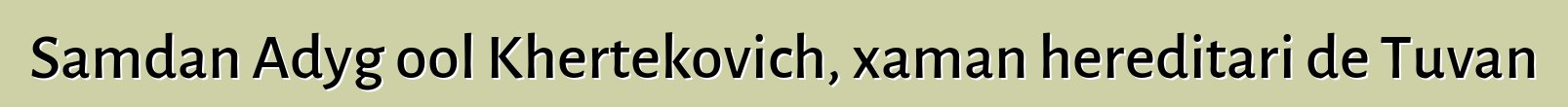 Samdan Adyg ool Khertekovich, xaman hereditari de Tuvan