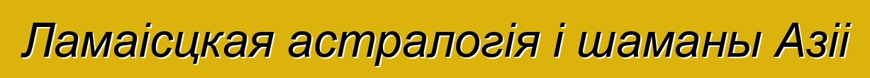 Ламаісцкая астралогія і шаманы Азіі