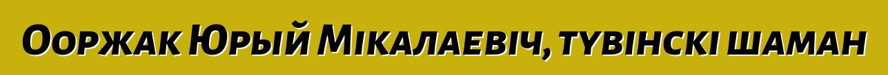 Ооржак Юрый Мікалаевіч, тувінскі шаман