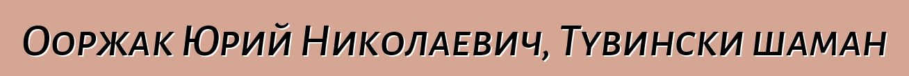 Ооржак Юрий Николаевич, Тувински шаман