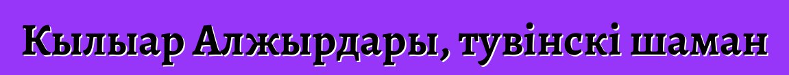 Кылыар Алжырдары, тувінскі шаман